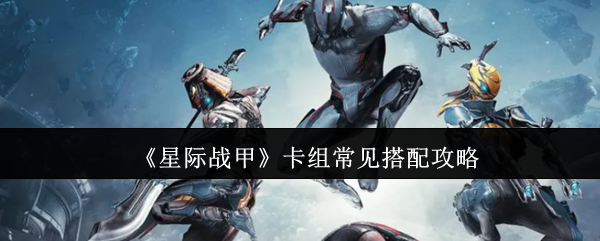 《星际战甲》卡组搭配技巧大揭秘