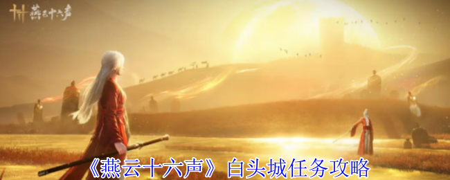 《燕云十六声》游戏攻略：白头城任务大全