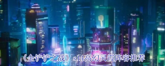 《金铲铲之战》高幻灵霞最佳战队编制指南