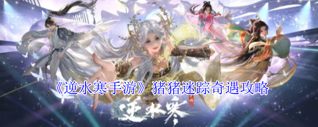 《逆水寒手游》猪猪迷踪奇遇全面攻略