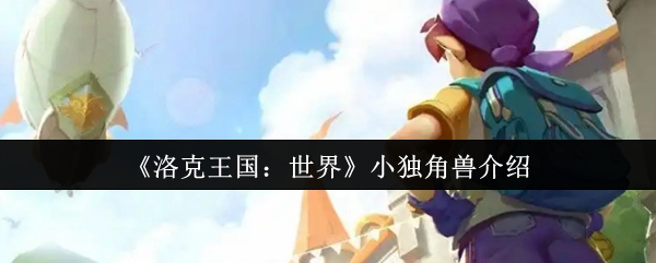 《洛克王国：世界》可爱小独角兽的详细解析