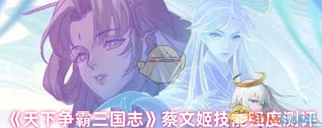 《天下争霸三国志》蔡文姬技能效果全面解析