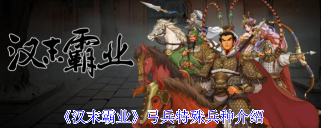 《汉末霸业》新手必看：弓兵独特兵种详解