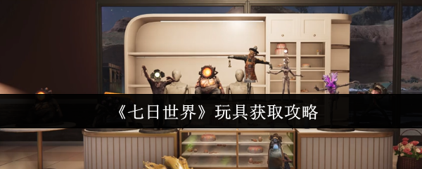 《七日世界》玩具获取指南