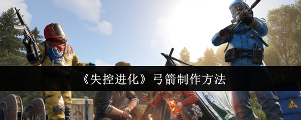 《失控进化》如何制作弓箭的详细指南