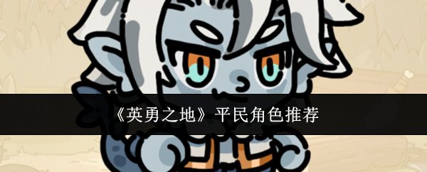《英勇之地》平民角色最佳选择指南