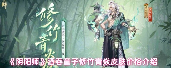 《阴阳师》酒吞童子修竹青焱皮肤售价详解