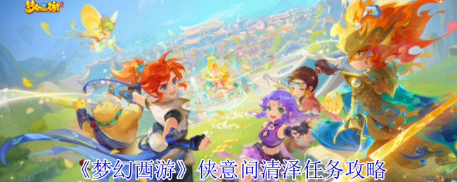 《梦幻西游手游》侠意问清泽任务详解与技巧分享