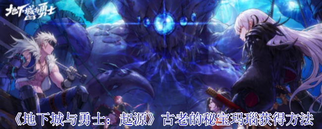 《地下城与勇士：起源》获取古老秘宝玛瑙的途径揭秘
