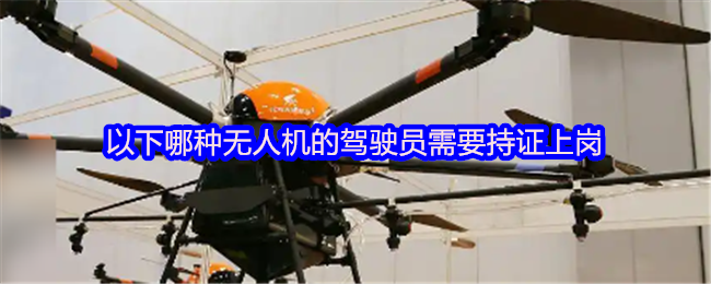 《支付宝》无人机驾驶员必须持证的类型有哪些？
