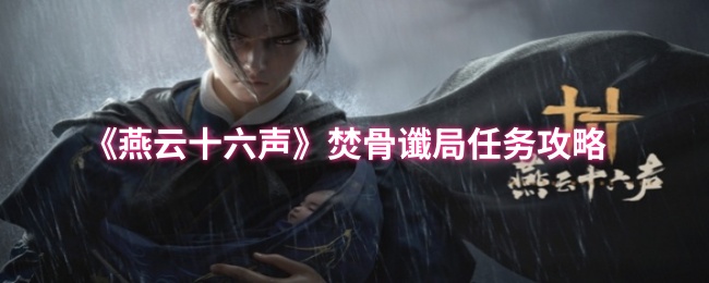 《燕云十六声》焚骨谶局任务全解析与技巧分享