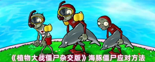 《植物大战僵尸杂交版》应对海豚僵尸的最佳技巧