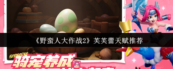 《野蛮人大作战2》芙芙蕾能力提升最佳选择