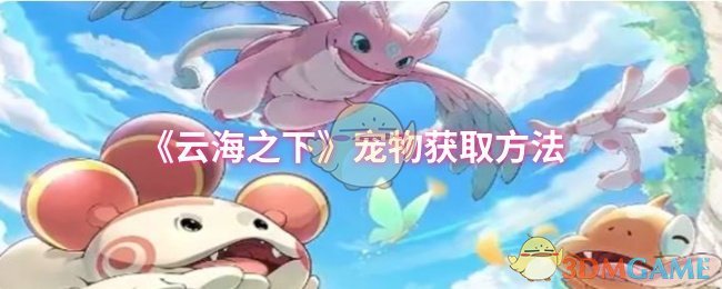 《云海之下》宠物获取技巧大全