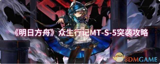 《明日方舟》众生行记-S-5突袭技巧解析