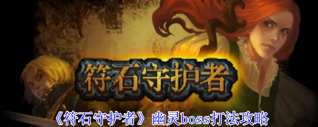 《符石守护者》幽灵BOSS击败技巧详解