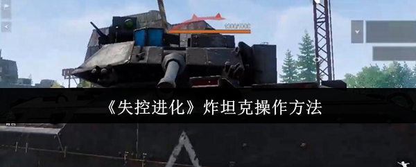 《失控进化》掌握炸坦克的技巧与操作指南