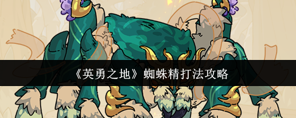 《英勇之地》蜘蛛精战斗技巧解析