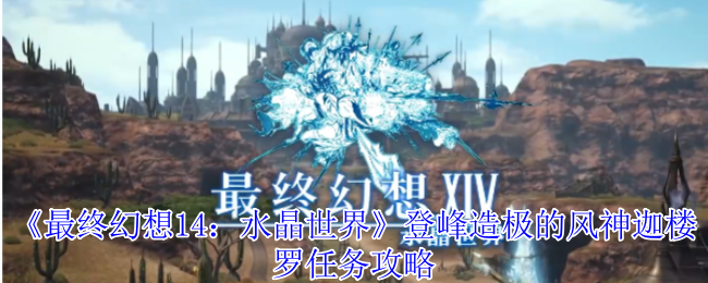 《最终幻想14：水晶世界》风神迦楼罗任务全解析：登顶之路的秘诀