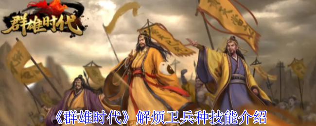 《群雄时代》解烦卫兵技能详解与实用技巧