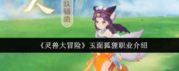 《灵兽大冒险》玉面狐狸职业详解与玩法指南