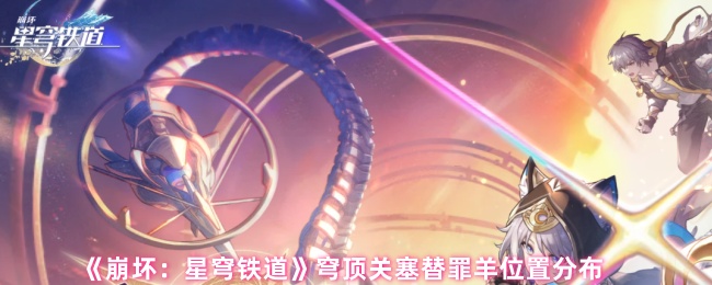《崩坏：星穹铁道》穹顶关塞替罪羊位置全解析