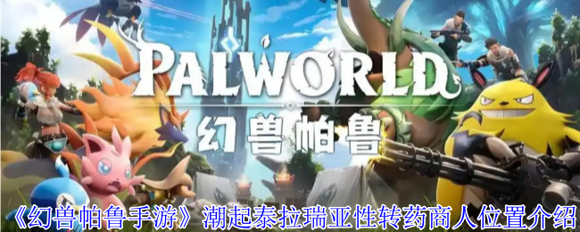 《幻兽帕鲁》潮起泰拉瑞亚性别转换药商人位置详解