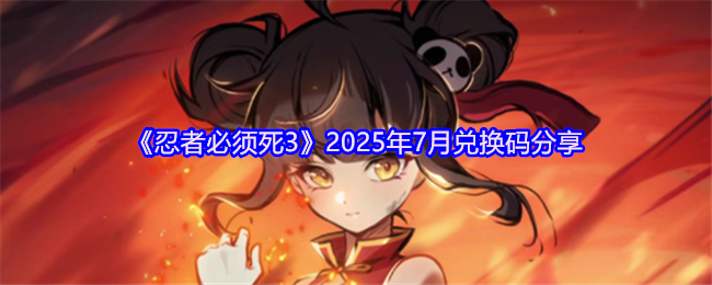 《忍者必须死3》2025年7月兑换码最新发布与分享