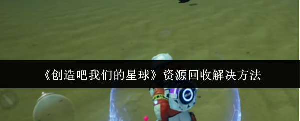 《创造吧我们的星球》资源回收的有效应对策略