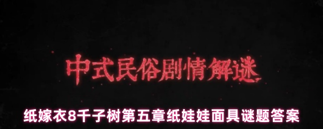 《纸嫁衣8千子树》纸嫁衣千子树第五章面具谜题详细解答与解析