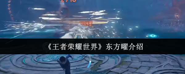 《王者荣耀世界》东方曜全方位解析