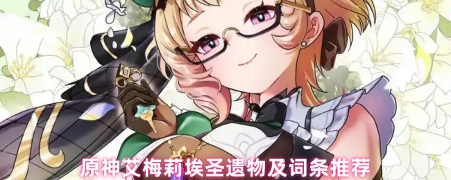 《原神》艾梅莉埃在原神中的圣遗物搭配与属性选择指南