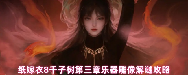 《纸嫁衣8千子树》纸嫁衣千子树第三章乐器与雕像解谜全解析