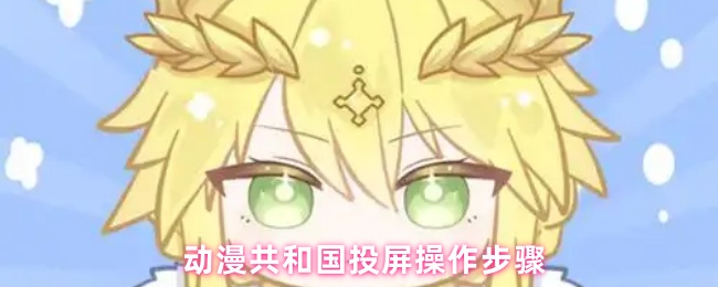 《动漫共和国》动漫共和国投屏方法详解