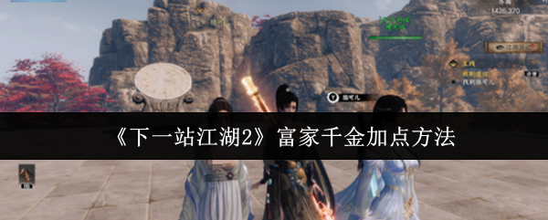《下一站江湖Ⅱ》富家千金提升能力技巧指南