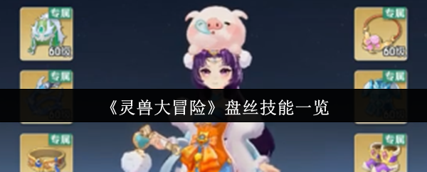 《灵兽大冒险》盘丝技能全面解析