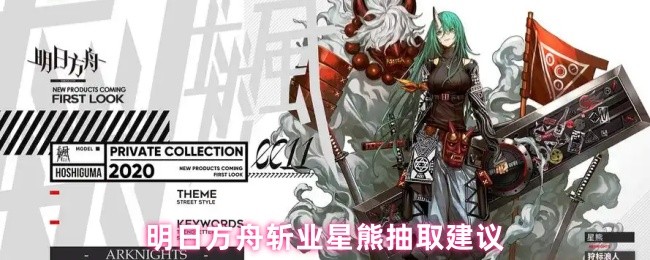 《明日方舟》明日方舟斩业星熊获取指南与建议
