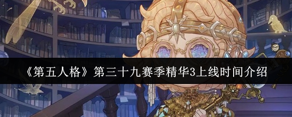 《第五人格》第三十九赛季精彩内容上线时间揭秘