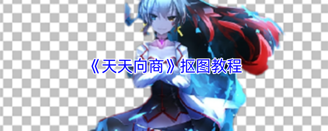 《天天向商》抠图技巧全攻略