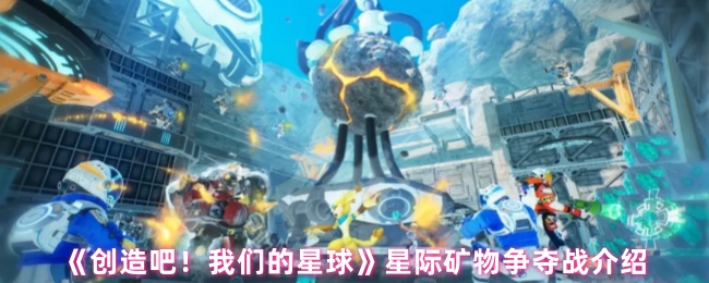 《创造吧！我们的星球》星际矿物争夺战玩法详解