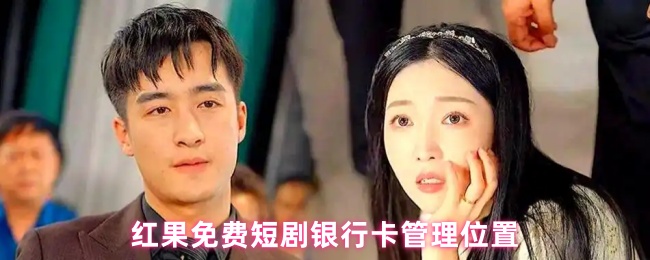《红果免费短剧》红果短剧银行卡管理位置全攻略
