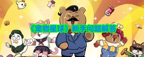 《宠物星球》新手常见疑问解答指南
