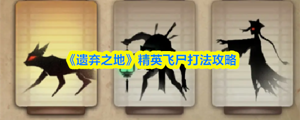 《遗弃之地》精英飞尸战术详解