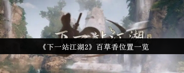 《下一站江湖Ⅱ》百草香最佳寻觅地点指南