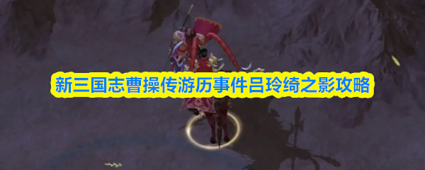 《新三国志曹操传》新三国志曹操传吕玲绮事件详解与游历攻略