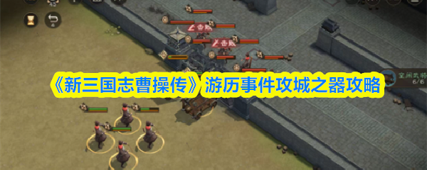 《新三国志曹操传》攻城之器游历事件全解析