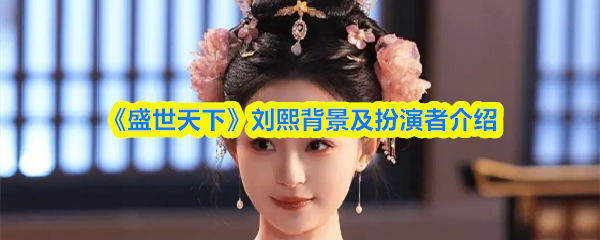 《盛世天下》刘熙的故事与演员揭秘