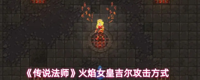 《传说法师》火焰女皇吉尔的攻击技巧解析
