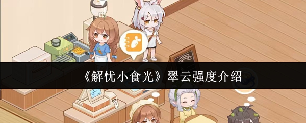 《解忧小食光》翠云强度详解